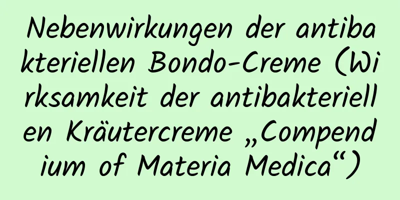 Nebenwirkungen der antibakteriellen Bondo-Creme (Wirksamkeit der antibakteriellen Kräutercreme „Compendium of Materia Medica“)