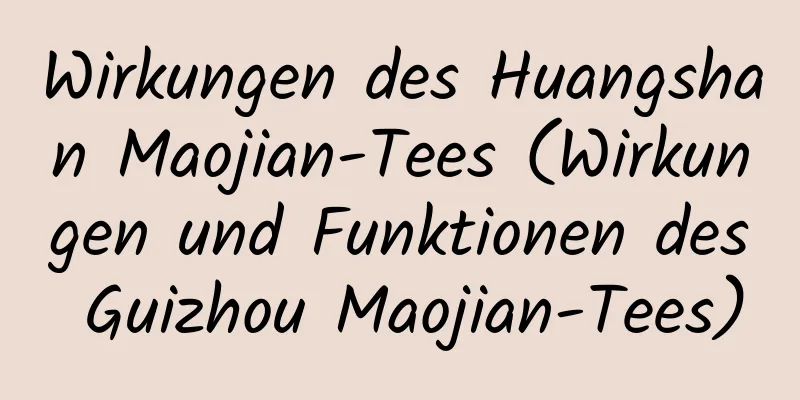Wirkungen des Huangshan Maojian-Tees (Wirkungen und Funktionen des Guizhou Maojian-Tees)
