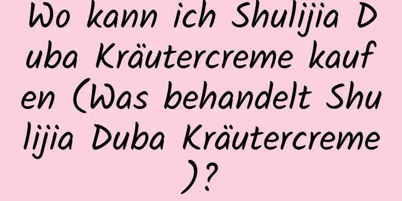 Wo kann ich Shulijia Duba Kräutercreme kaufen (Was behandelt Shulijia Duba Kräutercreme)?