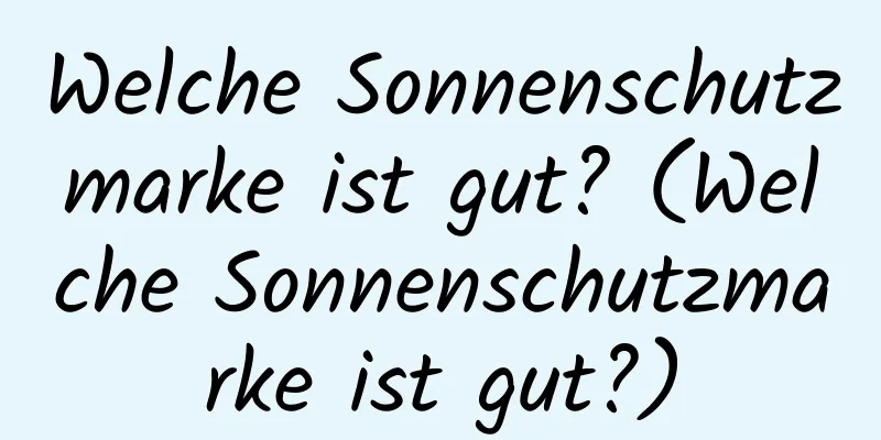 Welche Sonnenschutzmarke ist gut? (Welche Sonnenschutzmarke ist gut?)