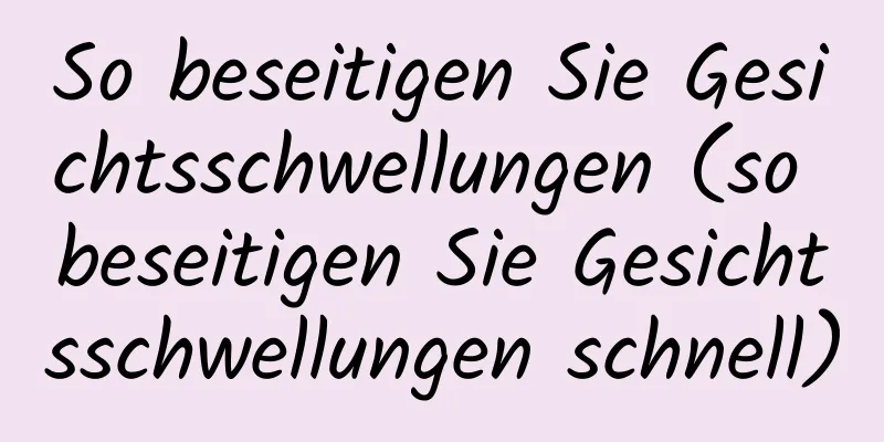 So beseitigen Sie Gesichtsschwellungen (so beseitigen Sie Gesichtsschwellungen schnell)