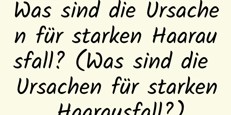 Was sind die Ursachen für starken Haarausfall? (Was sind die Ursachen für starken Haarausfall?)