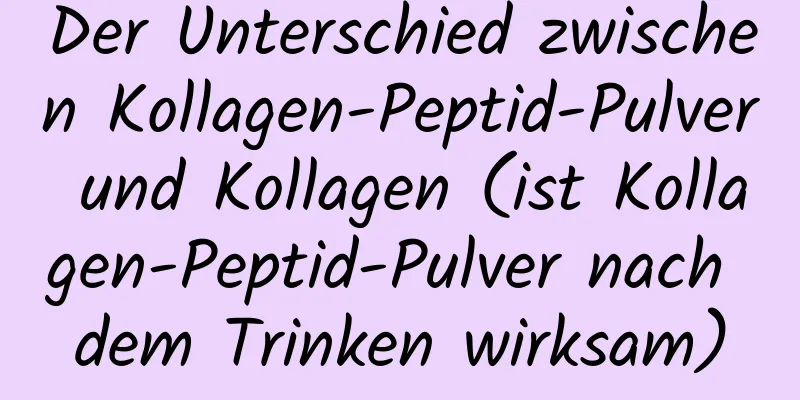 Der Unterschied zwischen Kollagen-Peptid-Pulver und Kollagen (ist Kollagen-Peptid-Pulver nach dem Trinken wirksam)