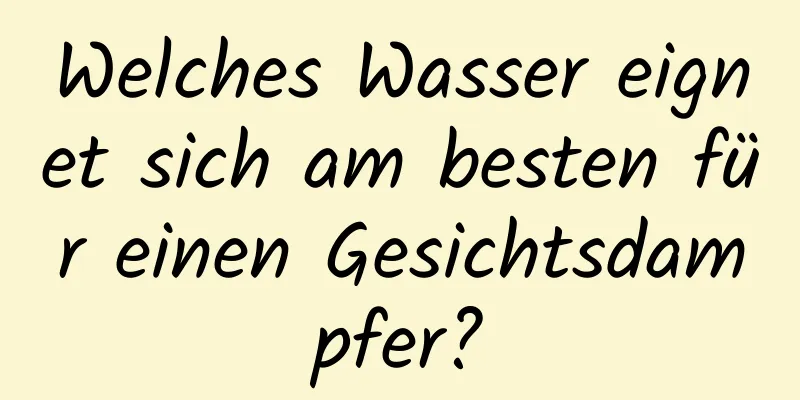 Welches Wasser eignet sich am besten für einen Gesichtsdampfer?