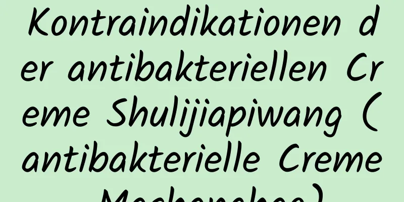 Kontraindikationen der antibakteriellen Creme Shulijiapiwang (antibakterielle Creme Mashanghao)
