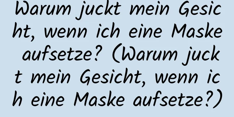 Warum juckt mein Gesicht, wenn ich eine Maske aufsetze? (Warum juckt mein Gesicht, wenn ich eine Maske aufsetze?)