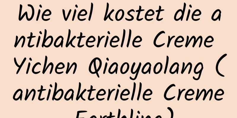 Wie viel kostet die antibakterielle Creme Yichen Qiaoyaolang (antibakterielle Creme Earthling)