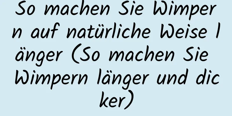 So machen Sie Wimpern auf natürliche Weise länger (So machen Sie Wimpern länger und dicker)