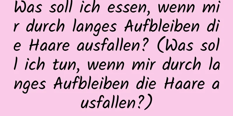 Was soll ich essen, wenn mir durch langes Aufbleiben die Haare ausfallen? (Was soll ich tun, wenn mir durch langes Aufbleiben die Haare ausfallen?)