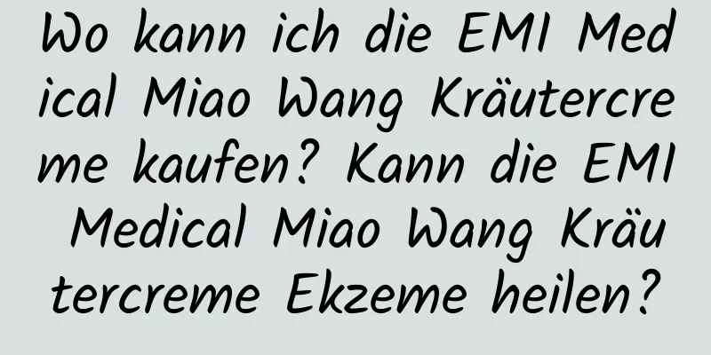 Wo kann ich die EMI Medical Miao Wang Kräutercreme kaufen? Kann die EMI Medical Miao Wang Kräutercreme Ekzeme heilen?