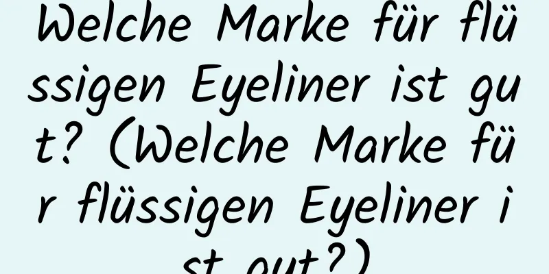 Welche Marke für flüssigen Eyeliner ist gut? (Welche Marke für flüssigen Eyeliner ist gut?)