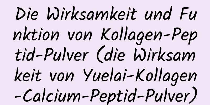Die Wirksamkeit und Funktion von Kollagen-Peptid-Pulver (die Wirksamkeit von Yuelai-Kollagen-Calcium-Peptid-Pulver)