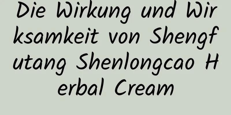 Die Wirkung und Wirksamkeit von Shengfutang Shenlongcao Herbal Cream