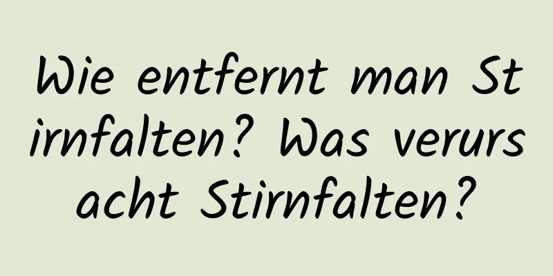 Wie entfernt man Stirnfalten? Was verursacht Stirnfalten?