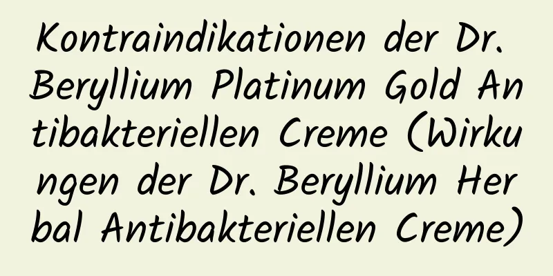Kontraindikationen der Dr. Beryllium Platinum Gold Antibakteriellen Creme (Wirkungen der Dr. Beryllium Herbal Antibakteriellen Creme)