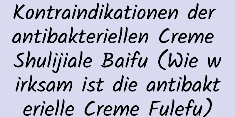 Kontraindikationen der antibakteriellen Creme Shulijiale Baifu (Wie wirksam ist die antibakterielle Creme Fulefu)