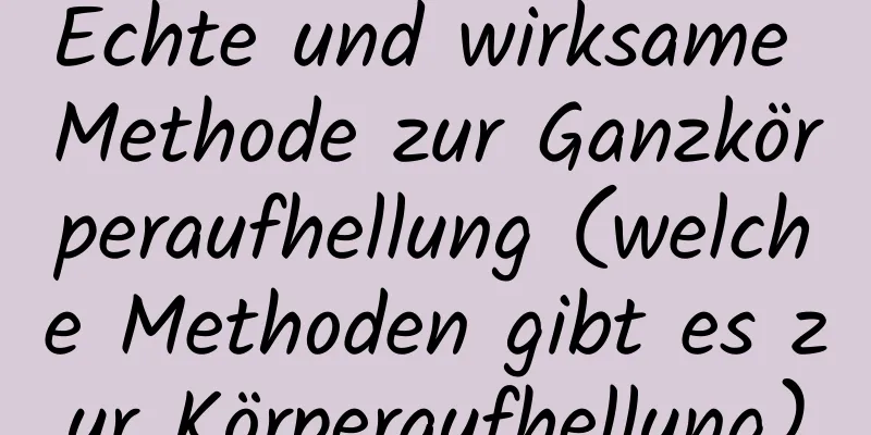 Echte und wirksame Methode zur Ganzkörperaufhellung (welche Methoden gibt es zur Körperaufhellung)