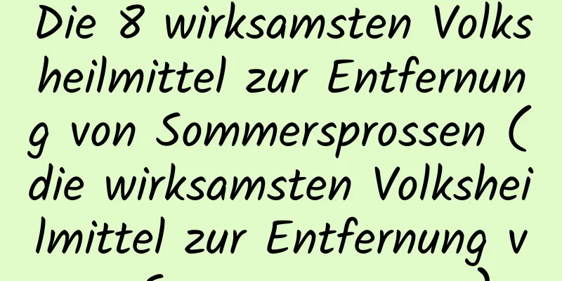 Die 8 wirksamsten Volksheilmittel zur Entfernung von Sommersprossen (die wirksamsten Volksheilmittel zur Entfernung von Sommersprossen)