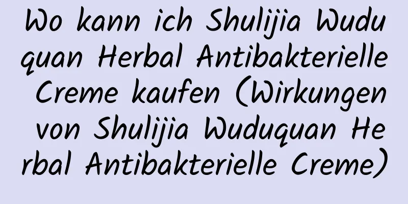 Wo kann ich Shulijia Wuduquan Herbal Antibakterielle Creme kaufen (Wirkungen von Shulijia Wuduquan Herbal Antibakterielle Creme)