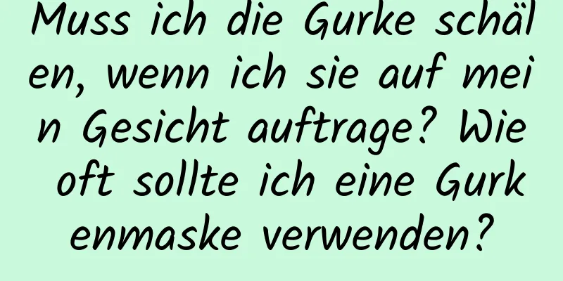 Muss ich die Gurke schälen, wenn ich sie auf mein Gesicht auftrage? Wie oft sollte ich eine Gurkenmaske verwenden?