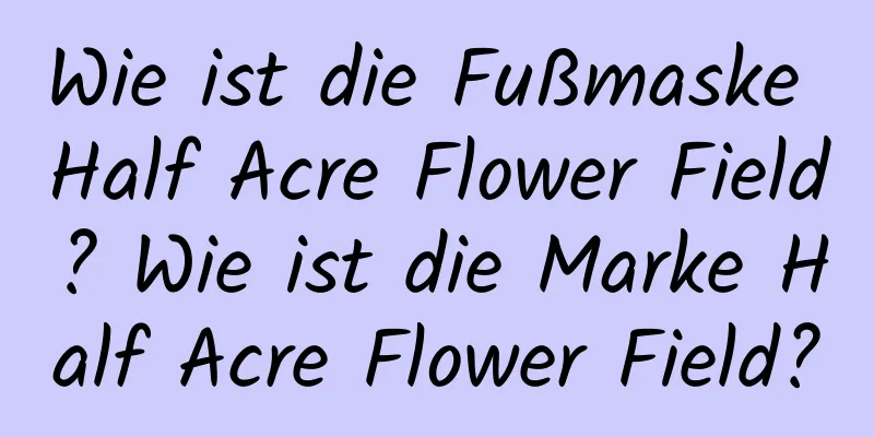 Wie ist die Fußmaske Half Acre Flower Field? Wie ist die Marke Half Acre Flower Field?