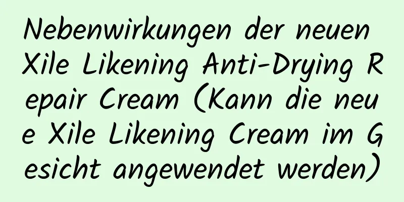 Nebenwirkungen der neuen Xile Likening Anti-Drying Repair Cream (Kann die neue Xile Likening Cream im Gesicht angewendet werden)