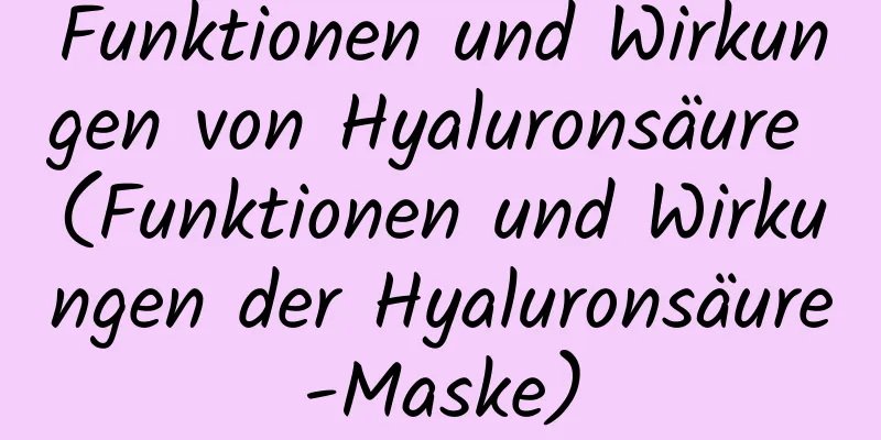 Funktionen und Wirkungen von Hyaluronsäure (Funktionen und Wirkungen der Hyaluronsäure-Maske)