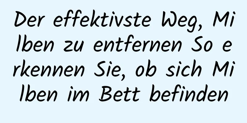 Der effektivste Weg, Milben zu entfernen So erkennen Sie, ob sich Milben im Bett befinden