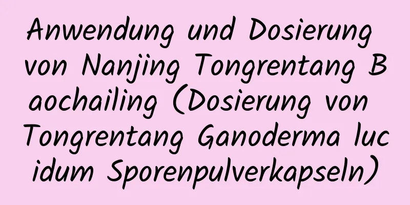 Anwendung und Dosierung von Nanjing Tongrentang Baochailing (Dosierung von Tongrentang Ganoderma lucidum Sporenpulverkapseln)