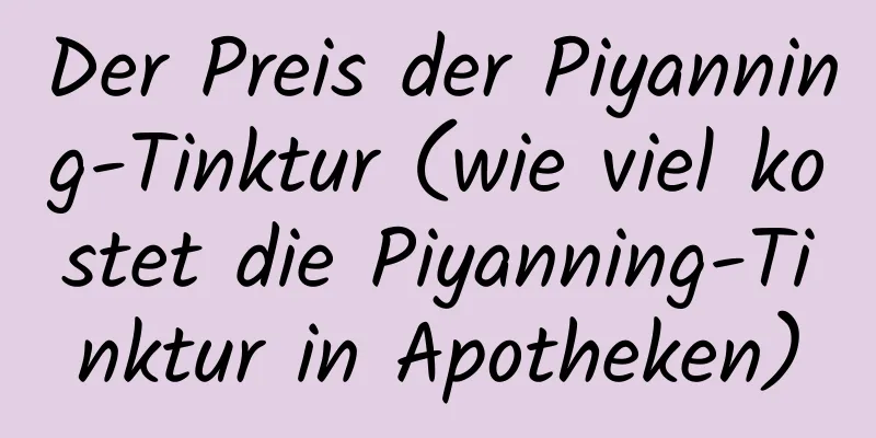 Der Preis der Piyanning-Tinktur (wie viel kostet die Piyanning-Tinktur in Apotheken)