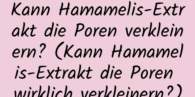 Kann Hamamelis-Extrakt die Poren verkleinern? (Kann Hamamelis-Extrakt die Poren wirklich verkleinern?)
