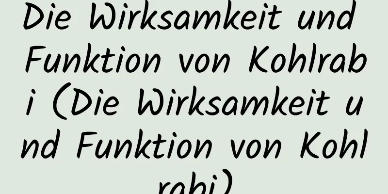 Die Wirksamkeit und Funktion von Kohlrabi (Die Wirksamkeit und Funktion von Kohlrabi)