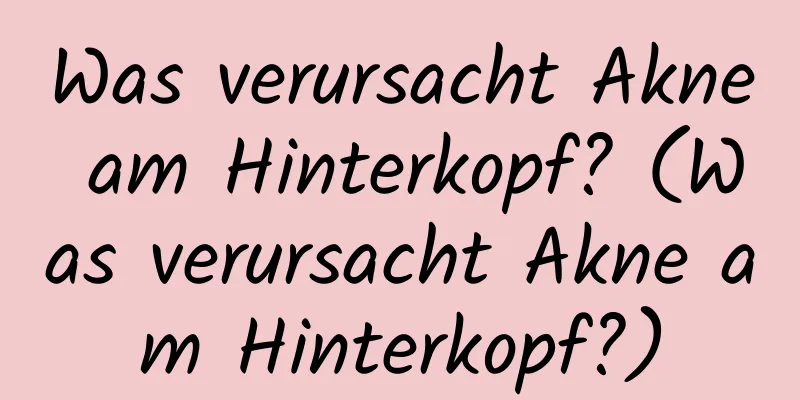Was verursacht Akne am Hinterkopf? (Was verursacht Akne am Hinterkopf?)