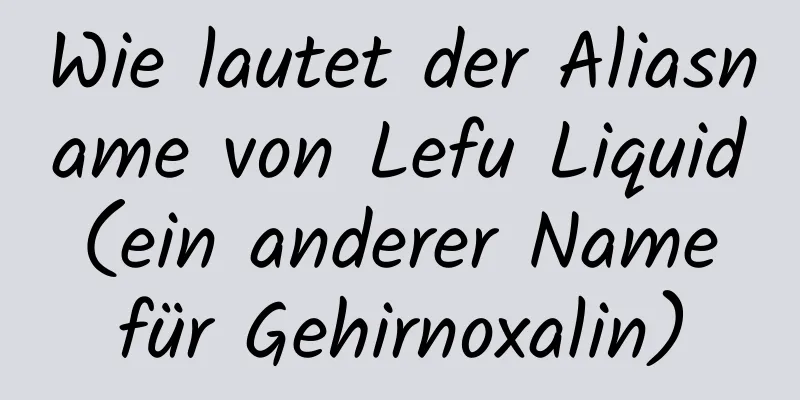 Wie lautet der Aliasname von Lefu Liquid (ein anderer Name für Gehirnoxalin)