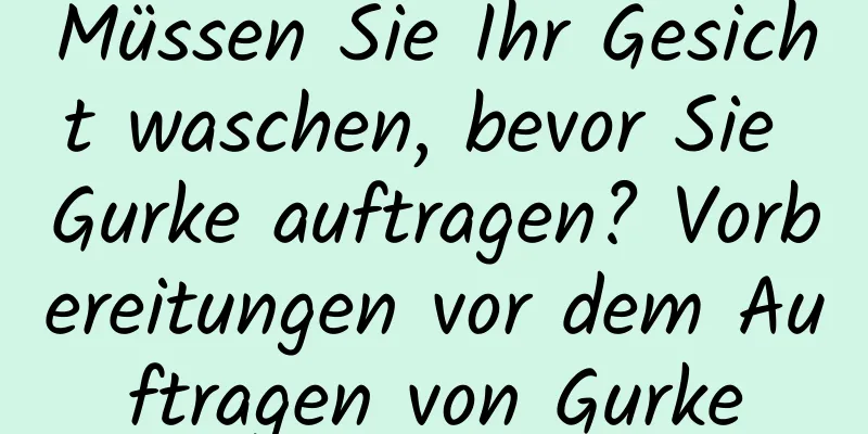 Müssen Sie Ihr Gesicht waschen, bevor Sie Gurke auftragen? Vorbereitungen vor dem Auftragen von Gurke