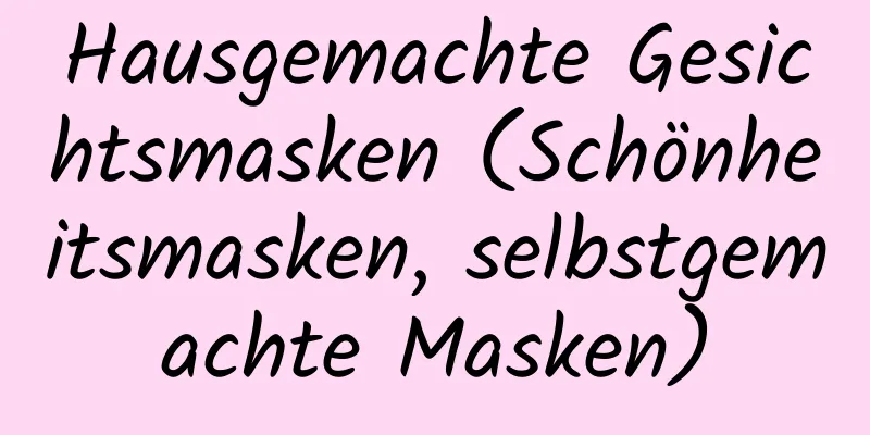 Hausgemachte Gesichtsmasken (Schönheitsmasken, selbstgemachte Masken)