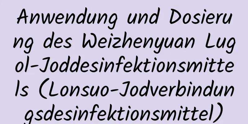 Anwendung und Dosierung des Weizhenyuan Lugol-Joddesinfektionsmittels (Lonsuo-Jodverbindungsdesinfektionsmittel)