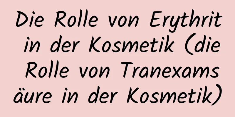 Die Rolle von Erythrit in der Kosmetik (die Rolle von Tranexamsäure in der Kosmetik)