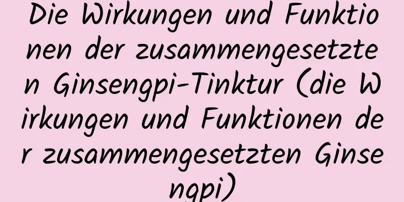 Die Wirkungen und Funktionen der zusammengesetzten Ginsengpi-Tinktur (die Wirkungen und Funktionen der zusammengesetzten Ginsengpi)