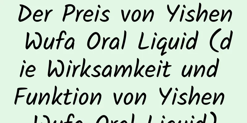 Der Preis von Yishen Wufa Oral Liquid (die Wirksamkeit und Funktion von Yishen Wufa Oral Liquid)