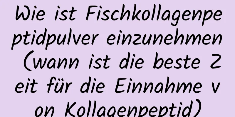 Wie ist Fischkollagenpeptidpulver einzunehmen (wann ist die beste Zeit für die Einnahme von Kollagenpeptid)