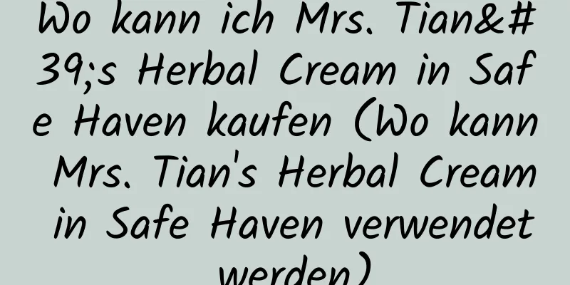 Wo kann ich Mrs. Tian's Herbal Cream in Safe Haven kaufen (Wo kann Mrs. Tian's Herbal Cream in Safe Haven verwendet werden)