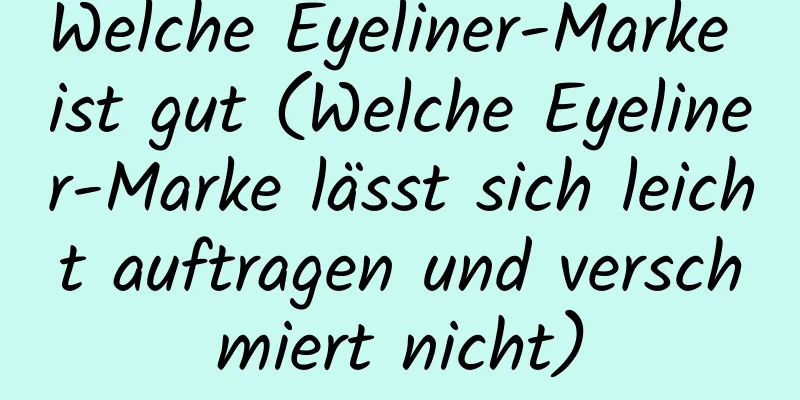 Welche Eyeliner-Marke ist gut (Welche Eyeliner-Marke lässt sich leicht auftragen und verschmiert nicht)