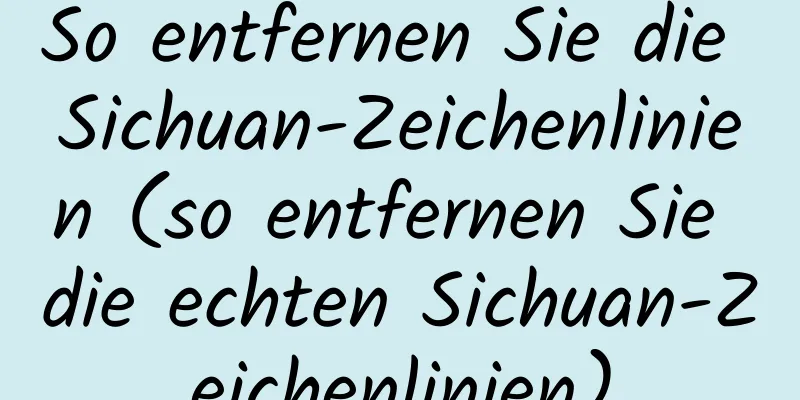 So entfernen Sie die Sichuan-Zeichenlinien (so entfernen Sie die echten Sichuan-Zeichenlinien)