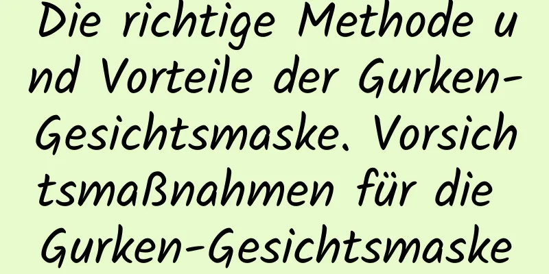 Die richtige Methode und Vorteile der Gurken-Gesichtsmaske. Vorsichtsmaßnahmen für die Gurken-Gesichtsmaske