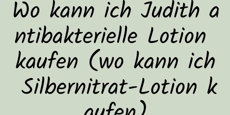 Wo kann ich Judith antibakterielle Lotion kaufen (wo kann ich Silbernitrat-Lotion kaufen)