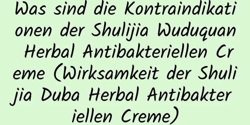Was sind die Kontraindikationen der Shulijia Wuduquan Herbal Antibakteriellen Creme (Wirksamkeit der Shulijia Duba Herbal Antibakteriellen Creme)