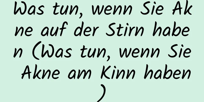 Was tun, wenn Sie Akne auf der Stirn haben (Was tun, wenn Sie Akne am Kinn haben)