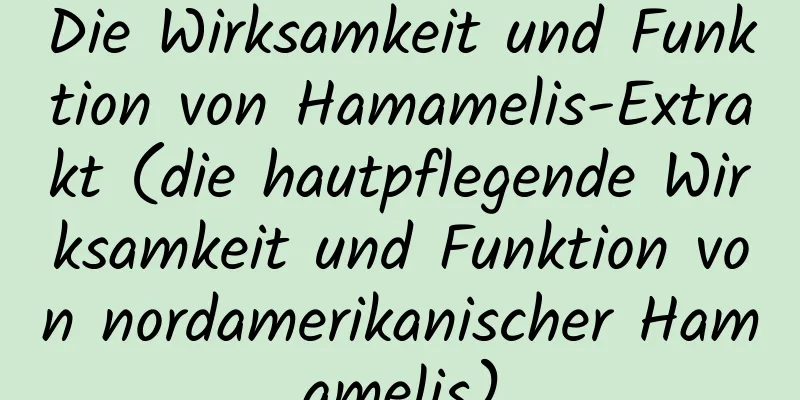Die Wirksamkeit und Funktion von Hamamelis-Extrakt (die hautpflegende Wirksamkeit und Funktion von nordamerikanischer Hamamelis)