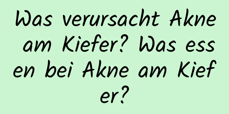 Was verursacht Akne am Kiefer? Was essen bei Akne am Kiefer?